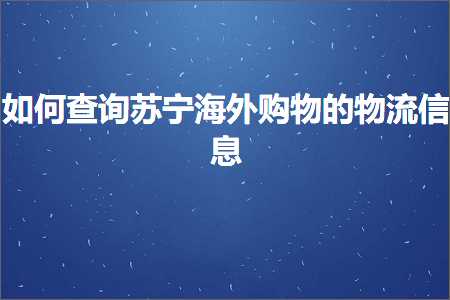 璺ㄥ鐢靛晢鐭ヨ瘑:濡備綍鏌ヨ鑻忓畞娴峰璐墿鐨勭墿娴佷俊鎭? width=