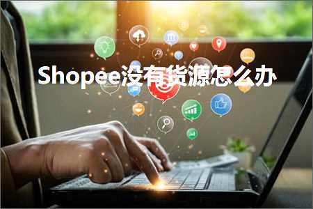 跨境电商知识:Shopee没有货源怎么办