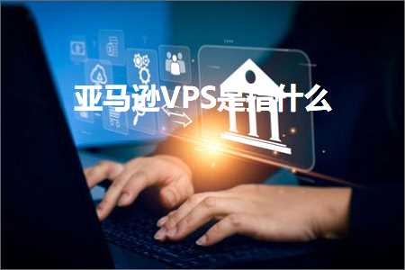 跨境电商知识:亚马逊VPS是指什么