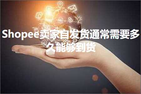 跨境电商知识:Shopee卖家自发货通常需要多久能够到货