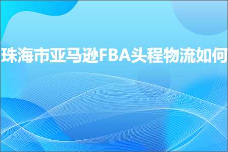 璺ㄥ鐢靛晢鐭ヨ瘑:鐝犳捣甯備簹椹€奆BA澶寸▼鐗╂祦濡備綍