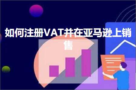 跨境电商知识:如何注册VAT并在亚马逊上销售