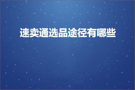 璺ㄥ鐢靛晢鐭ヨ瘑:閫熷崠閫氶€夊搧閫斿緞鏈夊摢浜? width=