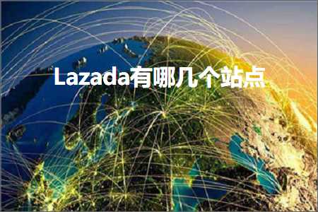 跨境电商知识:Lazada有哪几个站点