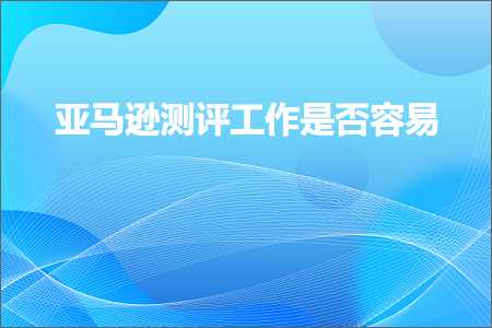 跨境电商知识:亚马逊测评工作是否容易